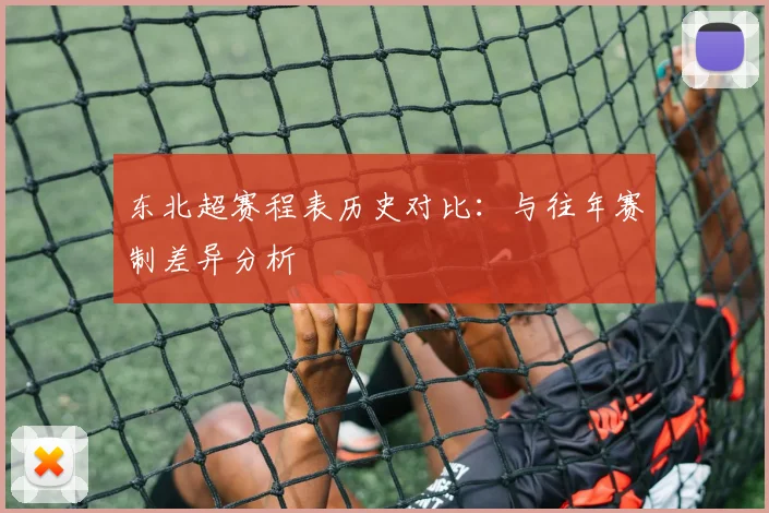 东北超赛程表历史对比:与往年赛制差异分析