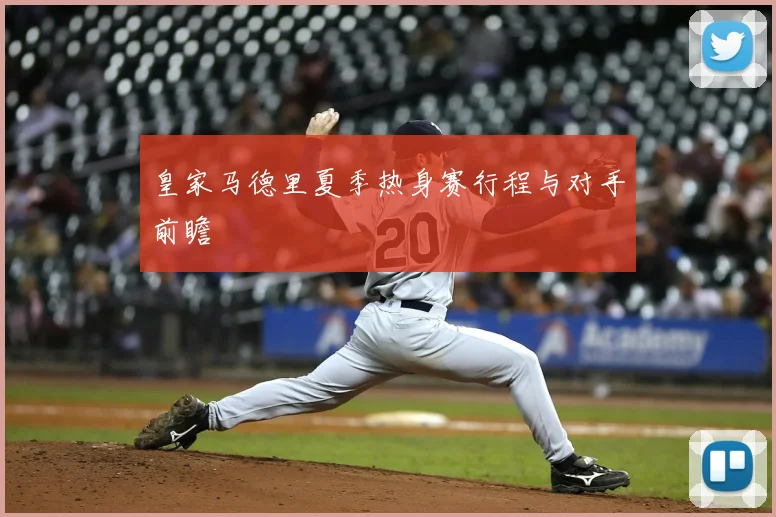 皇家马德里夏季热身赛行程与对手前瞻