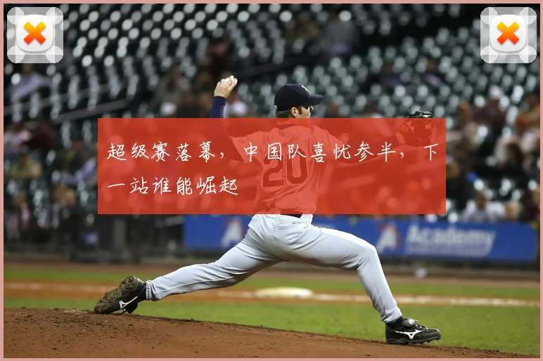 超级赛落幕，中国队喜忧参半，下一站谁能崛起