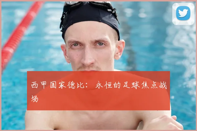 西甲国家德比：永恒的足球焦点战场
