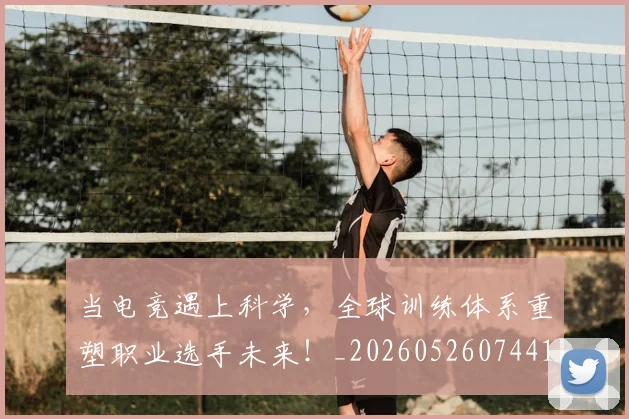 当电竞遇上科学,全球训练体系重塑职业选手未来!_20260526074417