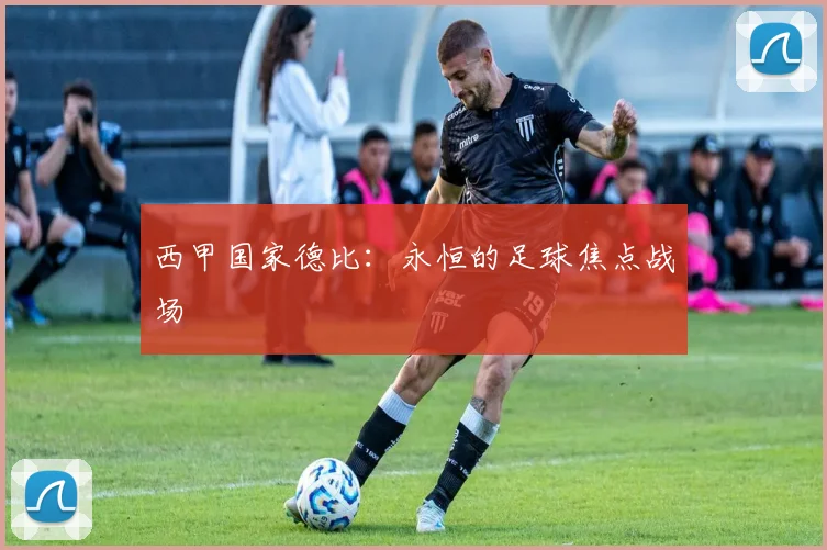 西甲国家德比：永恒的足球焦点战场