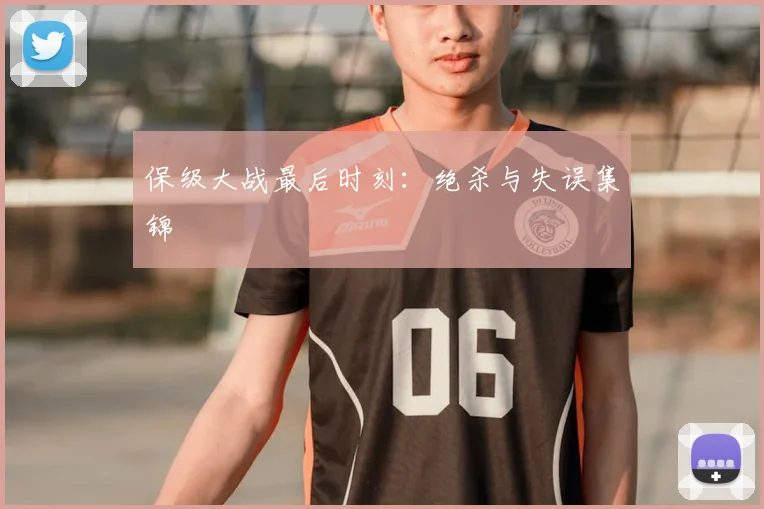 保级大战最后时刻：绝杀与失误集锦