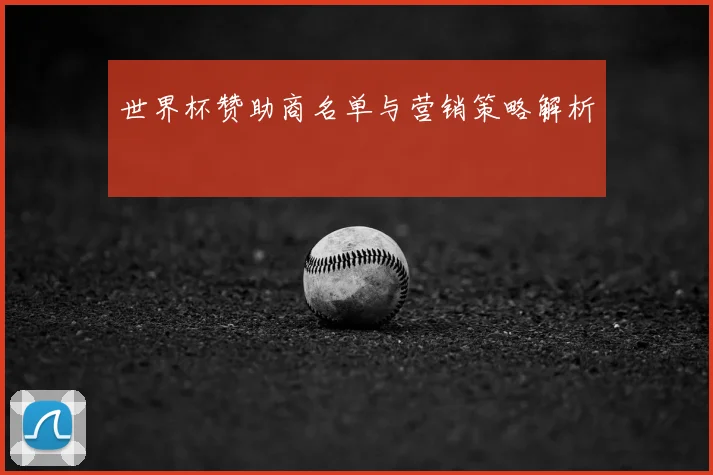 世界杯赞助商名单与营销策略解析