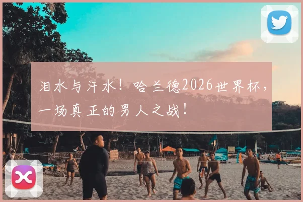 泪水与汗水！哈兰德2026世界杯，一场真正的男人之战！