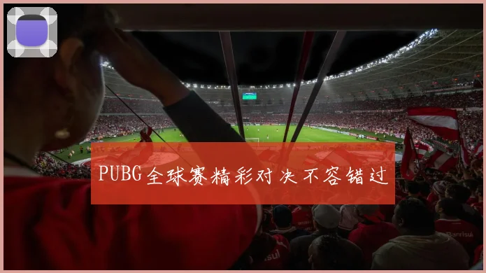 PUBG全球赛精彩对决不容错过