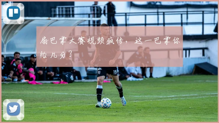 扇巴掌大赛视频疯传，这一巴掌你给几分？