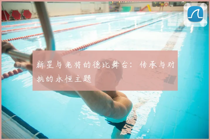 新星与老将的德比舞台：传承与对抗的永恒主题