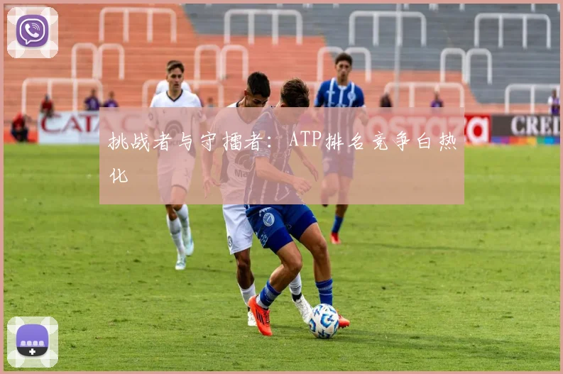 挑战者与守擂者:ATP排名竞争白热化