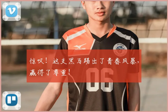 惊叹!这支黑马踢出了青春风暴,赢得了尊重!