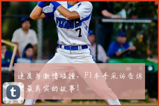 速度与激情碰撞，F1车手采访告诉你最真实的故事！