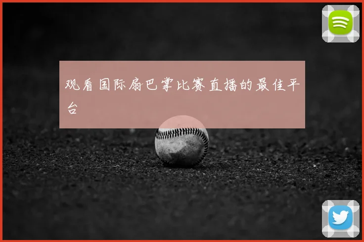 观看国际扇巴掌比赛直播的最佳平台