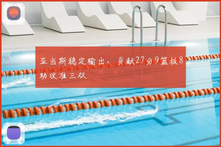 亚当斯稳定输出，贡献27分9篮板8助攻准三双