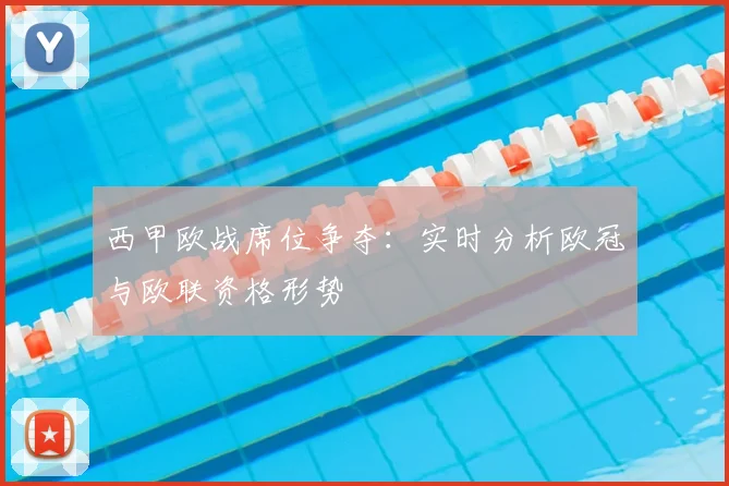 西甲欧战席位争夺：实时分析欧冠与欧联资格形势