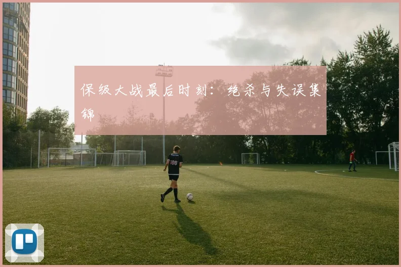 保级大战最后时刻：绝杀与失误集锦