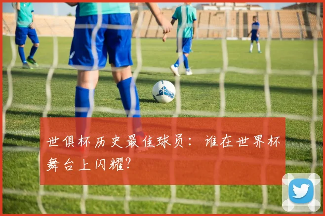 世俱杯历史最佳球员：谁在世界杯舞台上闪耀？