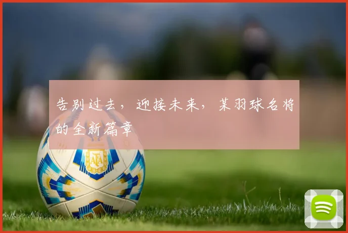 告别过去，迎接未来，某羽球名将的全新篇章