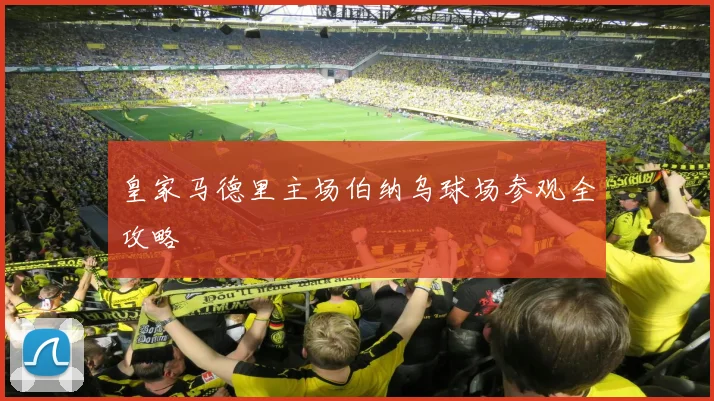 皇家马德里主场伯纳乌球场参观全攻略