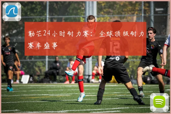 勒芒24小时耐力赛：全球顶级耐力赛车盛事