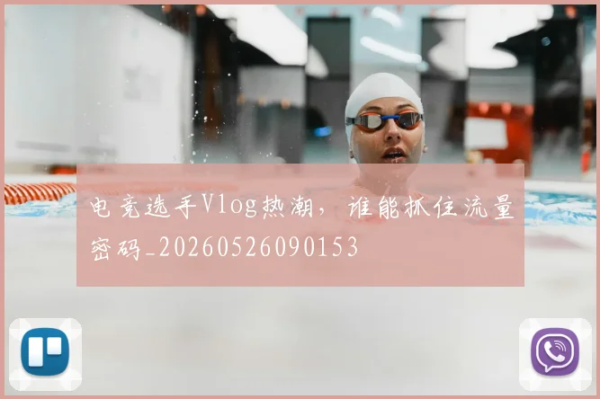 电竞选手Vlog热潮,谁能抓住流量密码_20260526090153