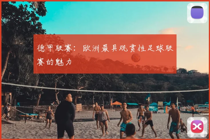德甲联赛:欧洲最具观赏性足球联赛的魅力