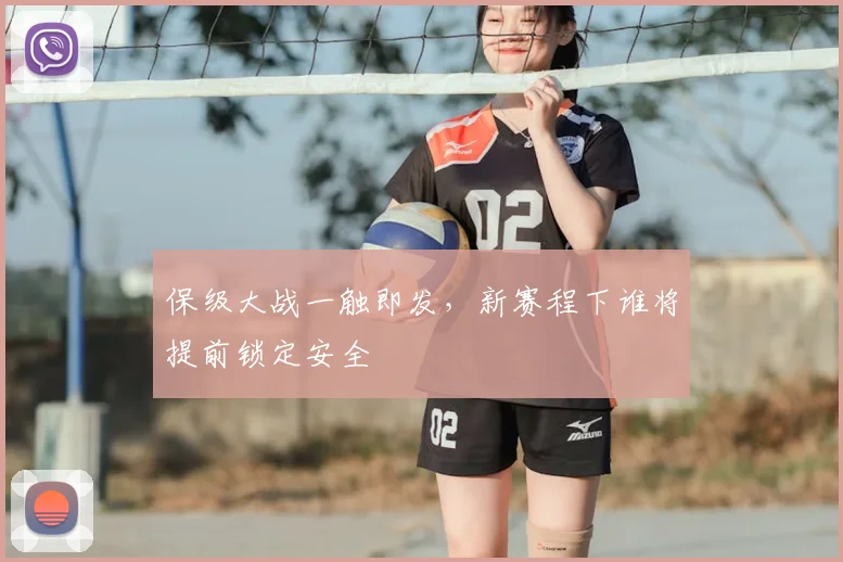 保级大战一触即发，新赛程下谁将提前锁定安全