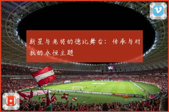 新星与老将的德比舞台：传承与对抗的永恒主题