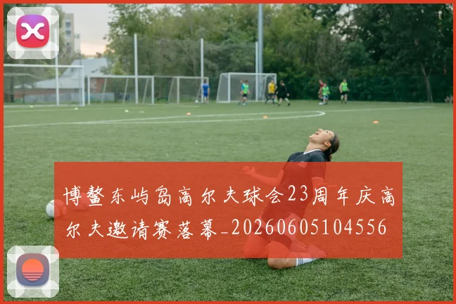 博鳌东屿岛高尔夫球会23周年庆高尔夫邀请赛落幕_20260605104556