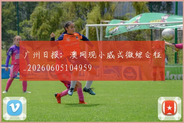 广州日报：澳网现小威式微综合征_20260605104959