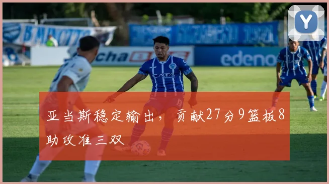 亚当斯稳定输出，贡献27分9篮板8助攻准三双