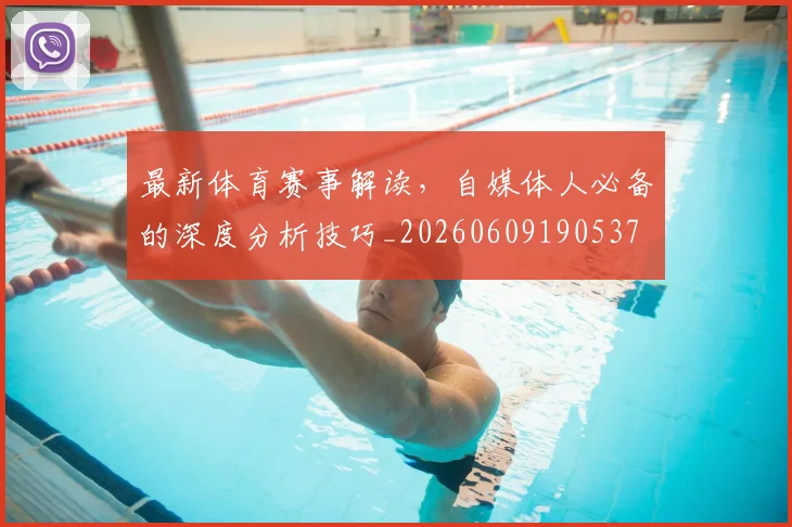 最新体育赛事解读，自媒体人必备的深度分析技巧_20260609190537