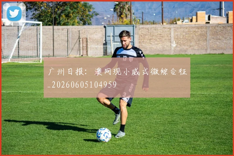 广州日报：澳网现小威式微综合征_20260605104959