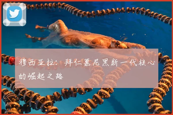 穆西亚拉:拜仁慕尼黑新一代核心的崛起之路